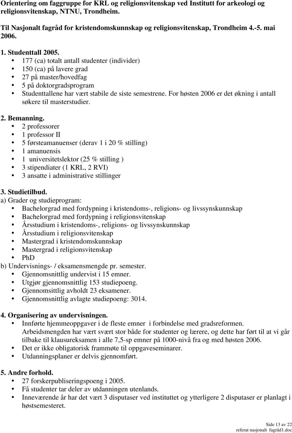 177 (ca) totalt antall studenter (individer) 150 (ca) på lavere grad 27 på master/hovedfag 5 på doktorgradsprogram Studenttallene har vært stabile de siste semestrene.