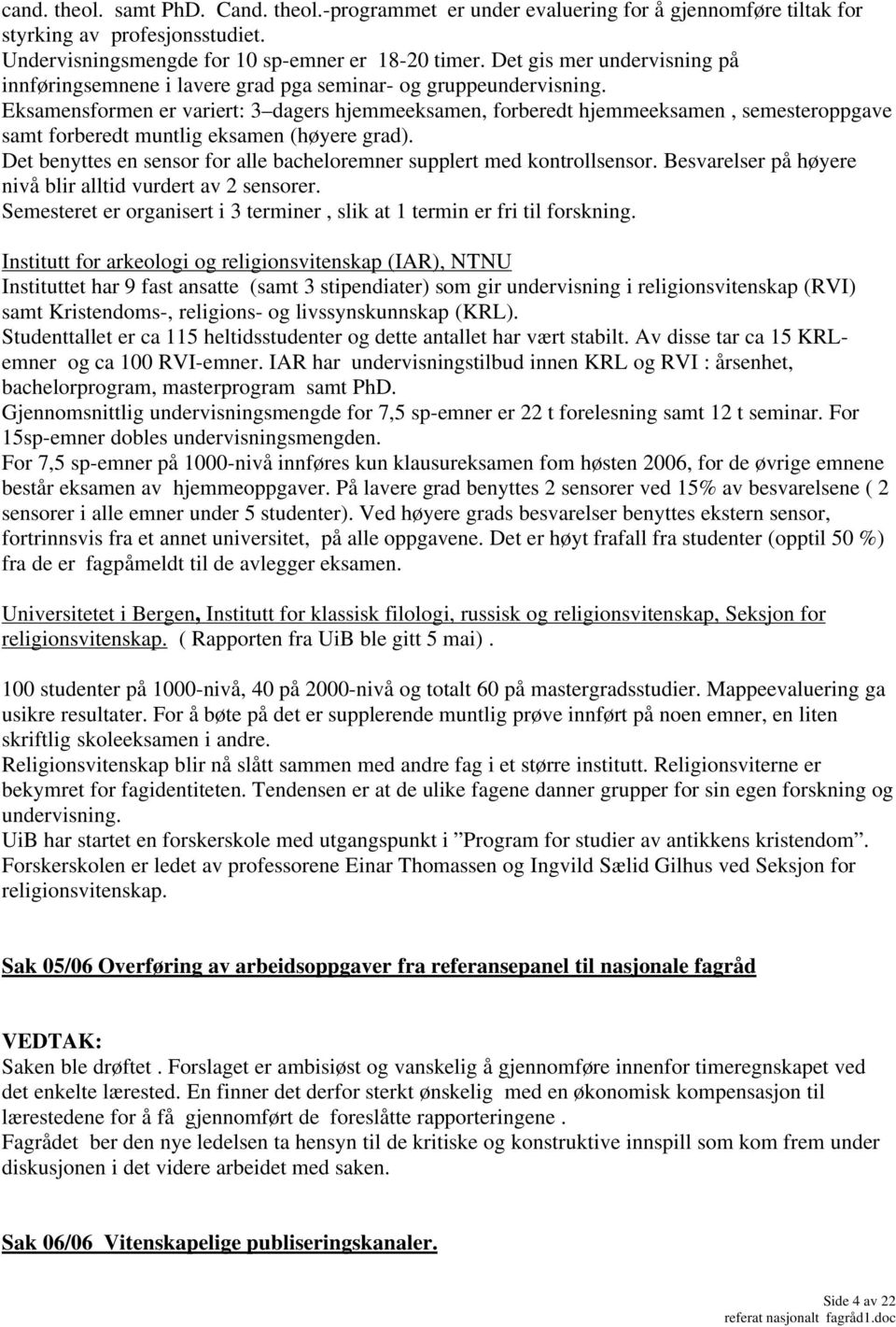 Eksamensformen er variert: 3 dagers hjemmeeksamen, forberedt hjemmeeksamen, semesteroppgave samt forberedt muntlig eksamen (høyere grad).