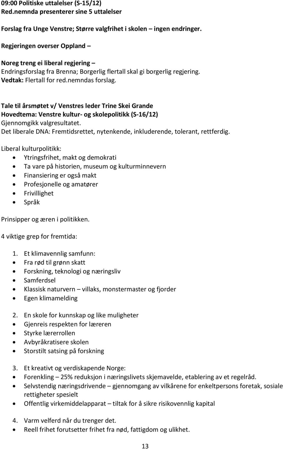 Tale til årsmøtet v/ Venstres leder Trine Skei Grande Hovedtema: Venstre kultur- og skolepolitikk (S-16/12) Gjennomgikk valgresultatet.