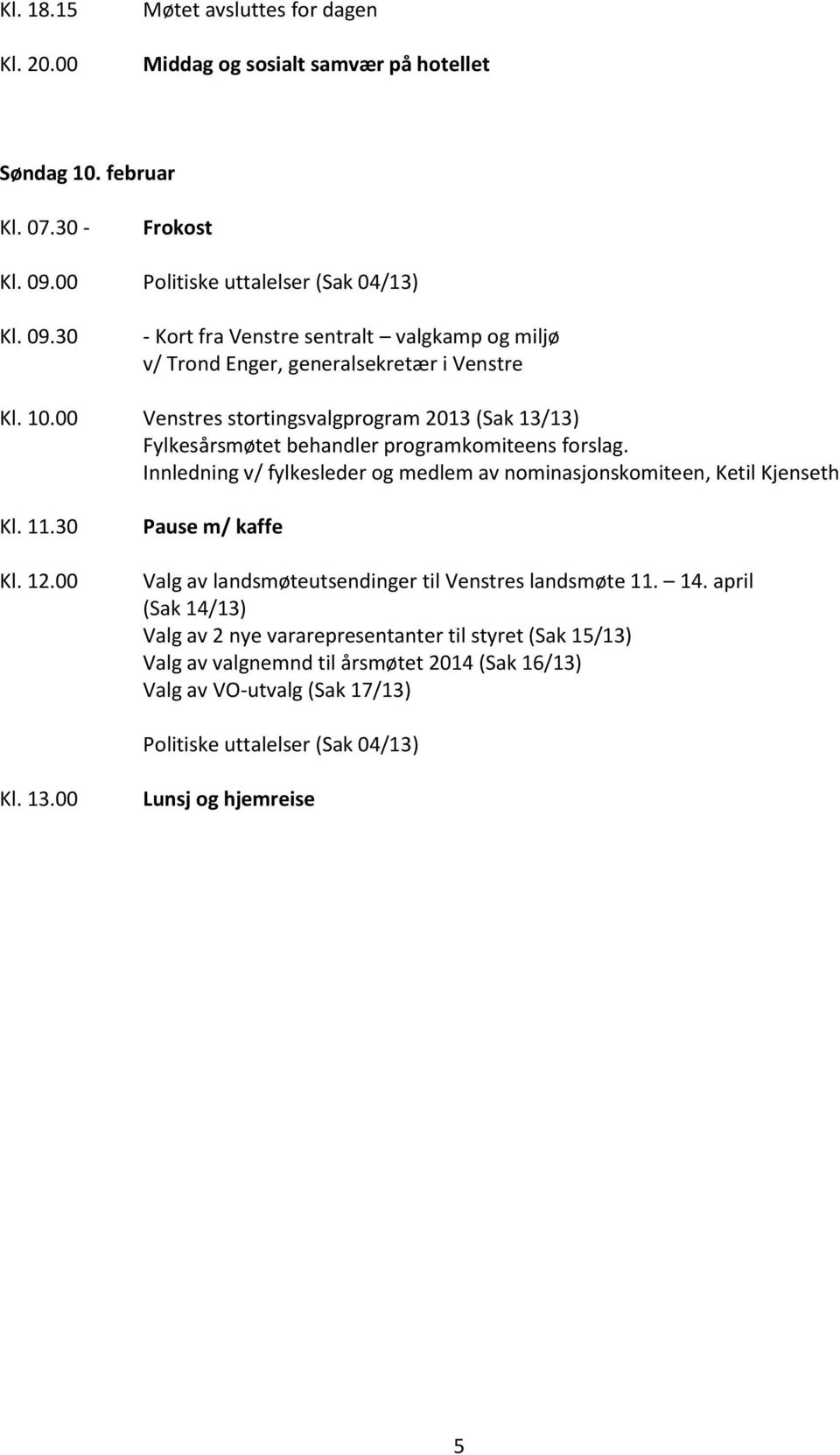 00 Venstres stortingsvalgprogram 2013 (Sak 13/13) Fylkesårsmøtet behandler programkomiteens forslag. Innledning v/ fylkesleder og medlem av nominasjonskomiteen, Ketil Kjenseth Kl. 11.30 Kl.