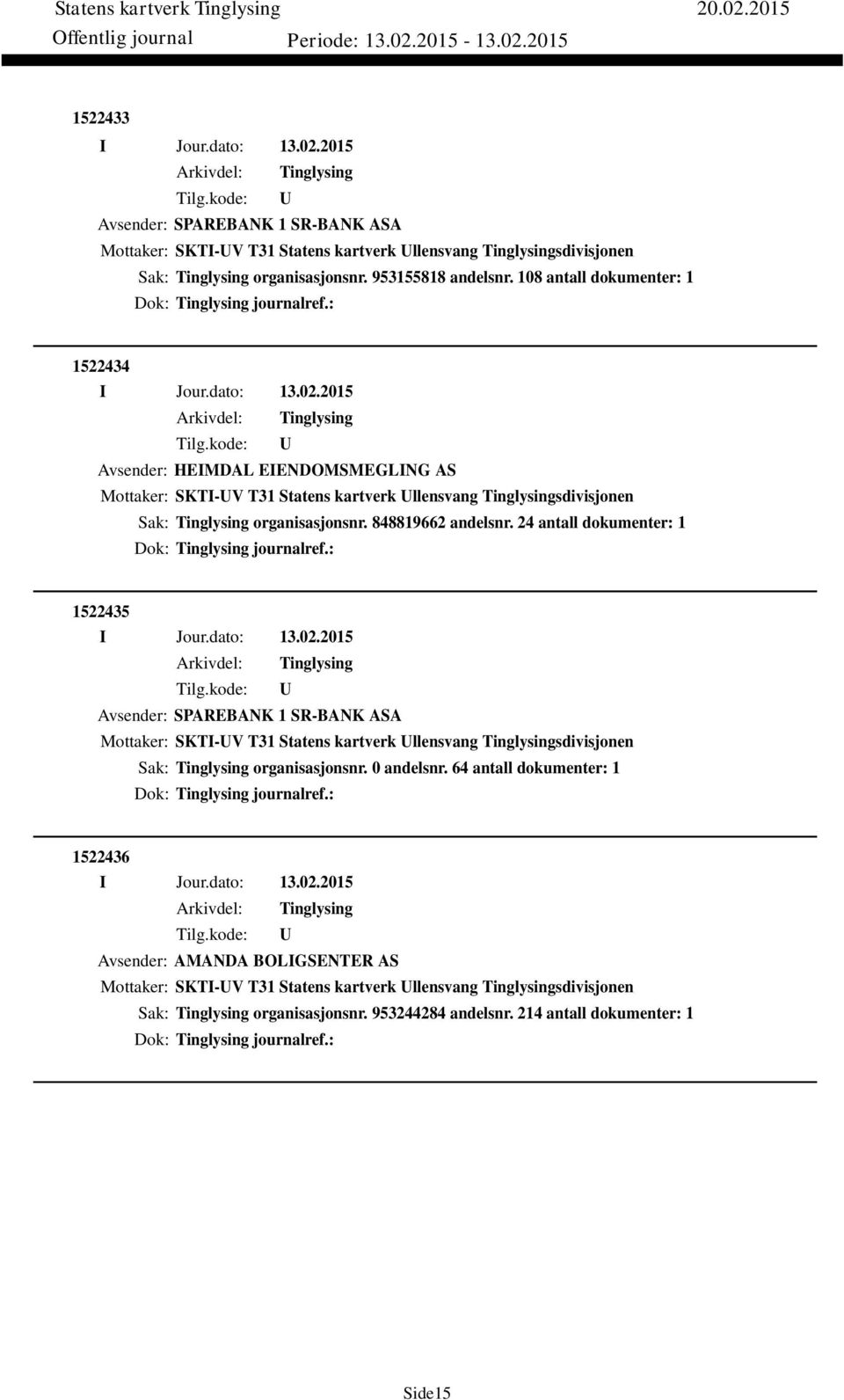 24 antall dokumenter: 1 Dok: journalref.: 1522435 Avsender: SPAREBANK 1 SR-BANK ASA Mottaker: SKTI-V T31 Statens kartverk llensvang sdivisjonen Sak: organisasjonsnr. 0 andelsnr.