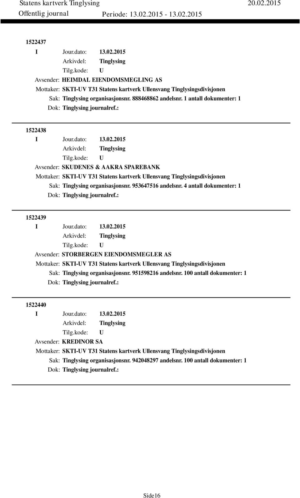 4 antall dokumenter: 1 Dok: journalref.: 1522439 Avsender: STORBERGEN EIENDOMSMEGLER AS Mottaker: SKTI-V T31 Statens kartverk llensvang sdivisjonen Sak: organisasjonsnr. 951598216 andelsnr.