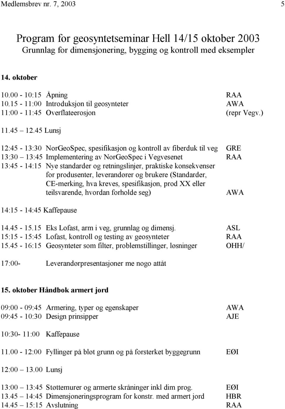 45 Lunsj 12:45-13:30 NorGeoSpec, spesifikasjon og kontroll av fiberduk til veg GRE 13:30 13:45 Implementering av NorGeoSpec i Vegvesenet RAA 13:45-14:15 Nye standarder og retningslinjer, praktiske