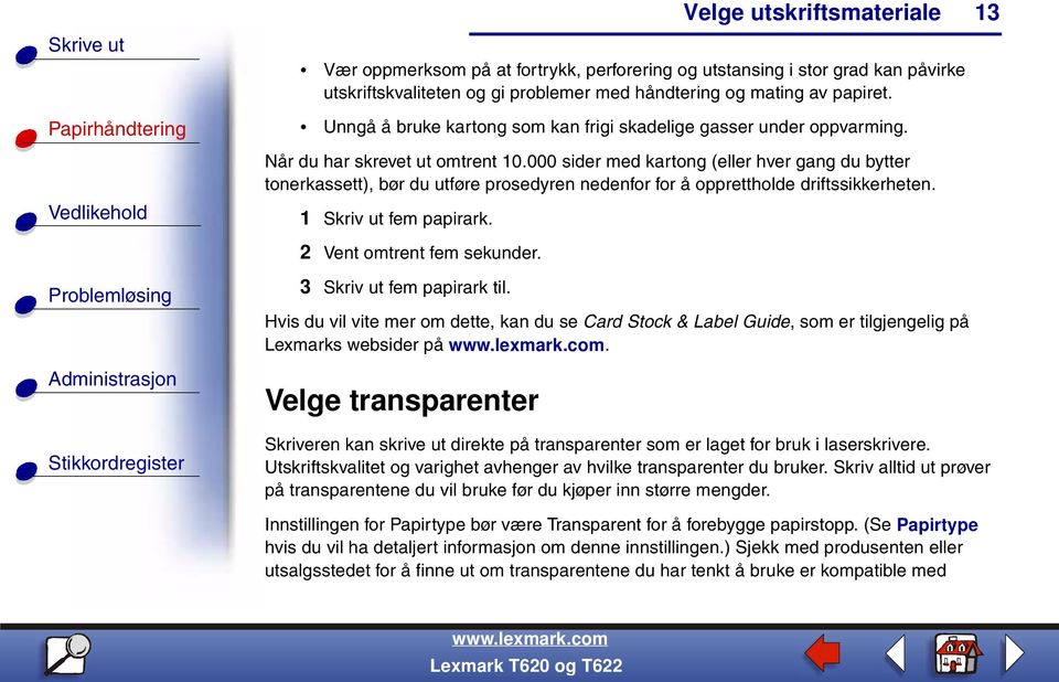 000 sider med kartong (eller hver gang du bytter tonerkassett), bør du utføre prosedyren nedenfor for å opprettholde driftssikkerheten. 1 Skriv ut fem papirark. 2 Vent omtrent fem sekunder.