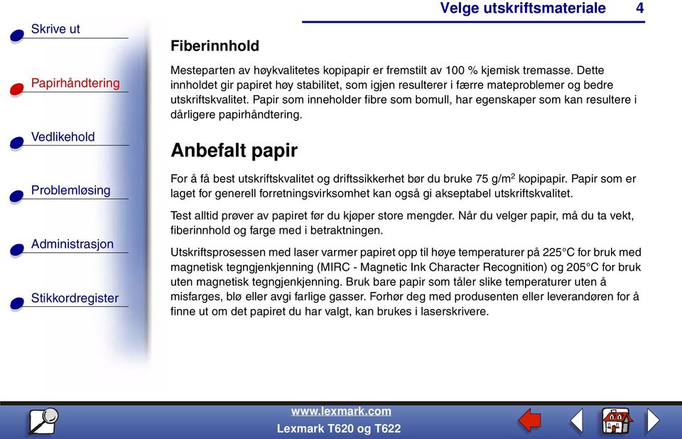 Papir som inneholder fibre som bomull, har egenskaper som kan resultere i dårligere papirhåndtering. Anbefalt papir For å få best utskriftskvalitet og driftssikkerhet bør du bruke 75 g/m 2 kopipapir.