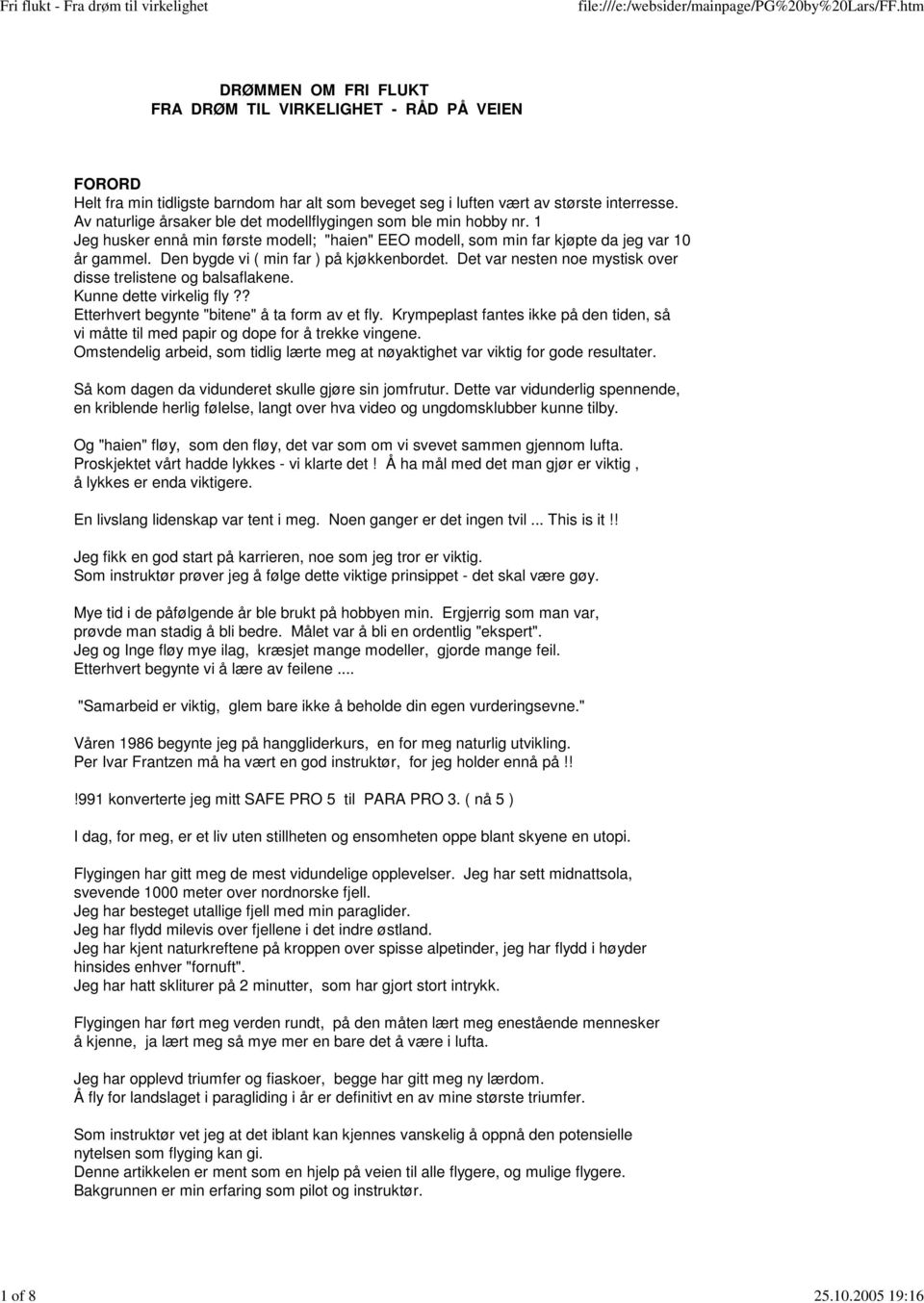 Den bygde vi ( min far ) på kjøkkenbordet. Det var nesten noe mystisk over disse trelistene og balsaflakene. Kunne dette virkelig fly?? Etterhvert begynte "bitene" å ta form av et fly.