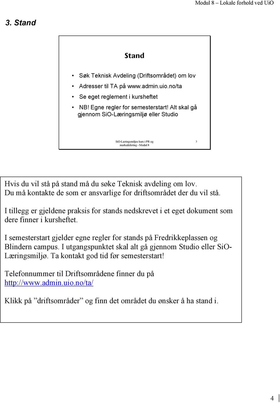 I tillegg er gjeldene praksis for stands nedskrevet i et eget dokument som dere finner i kursheftet. I semesterstart gjelder egne regler for stands på Fredrikkeplassen og Blindern campus.