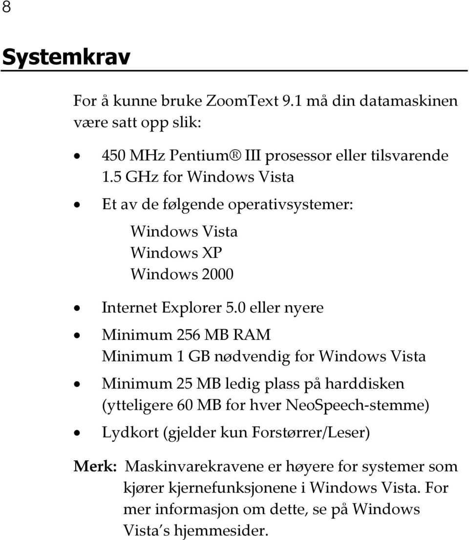 0 eller nyere Minimum 256 MB RAM Minimum 1 GB nødvendig for Windows Vista Minimum 25 MB ledig plass på harddisken (ytteligere 60 MB for hver