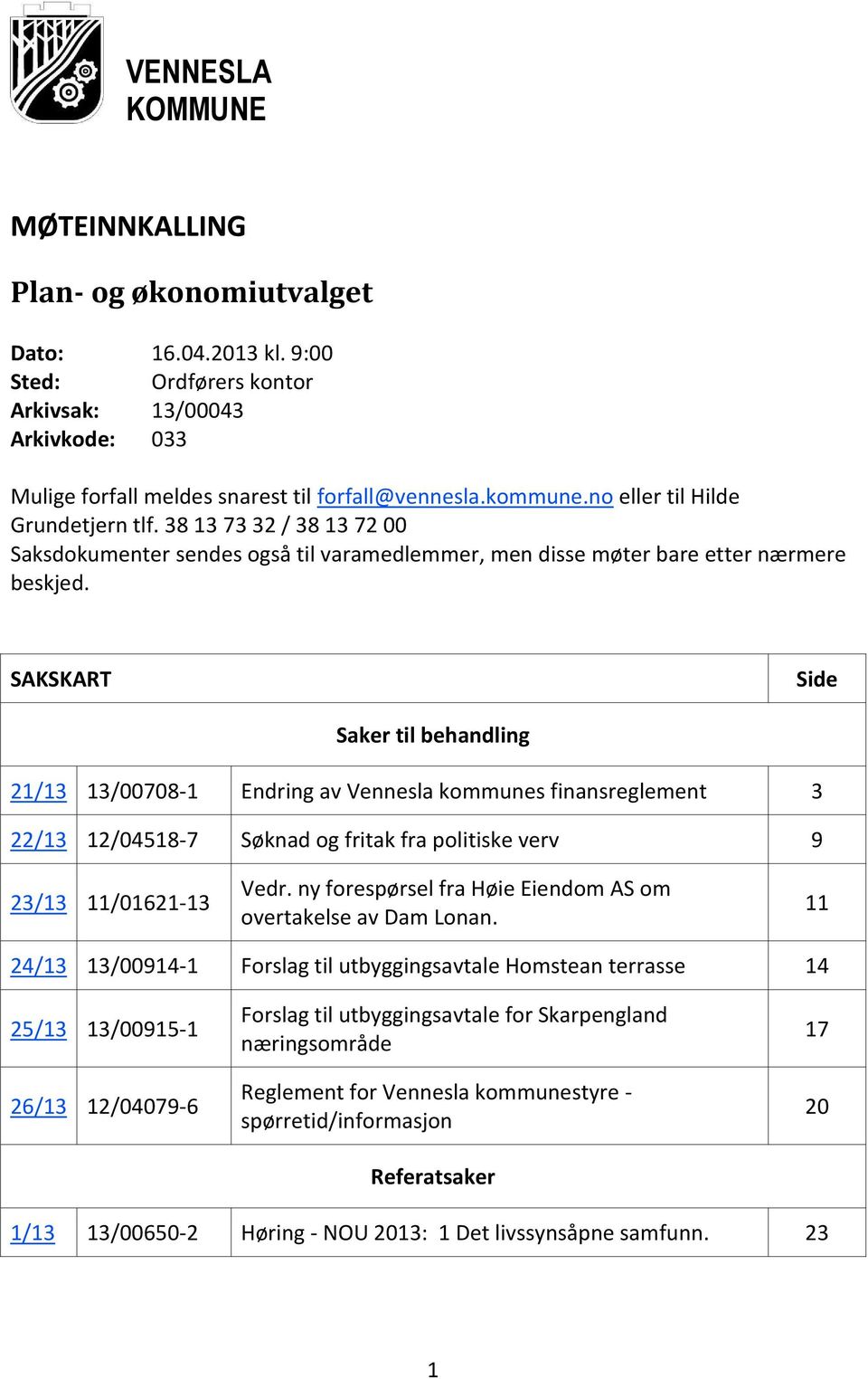 SAKSKART Side Saker til behandling 21/13 13/00708-1 Endring av Vennesla kommunes finansreglement 3 22/13 12/04518-7 Søknad og fritak fra politiske verv 9 23/13 11/01621-13 Vedr.