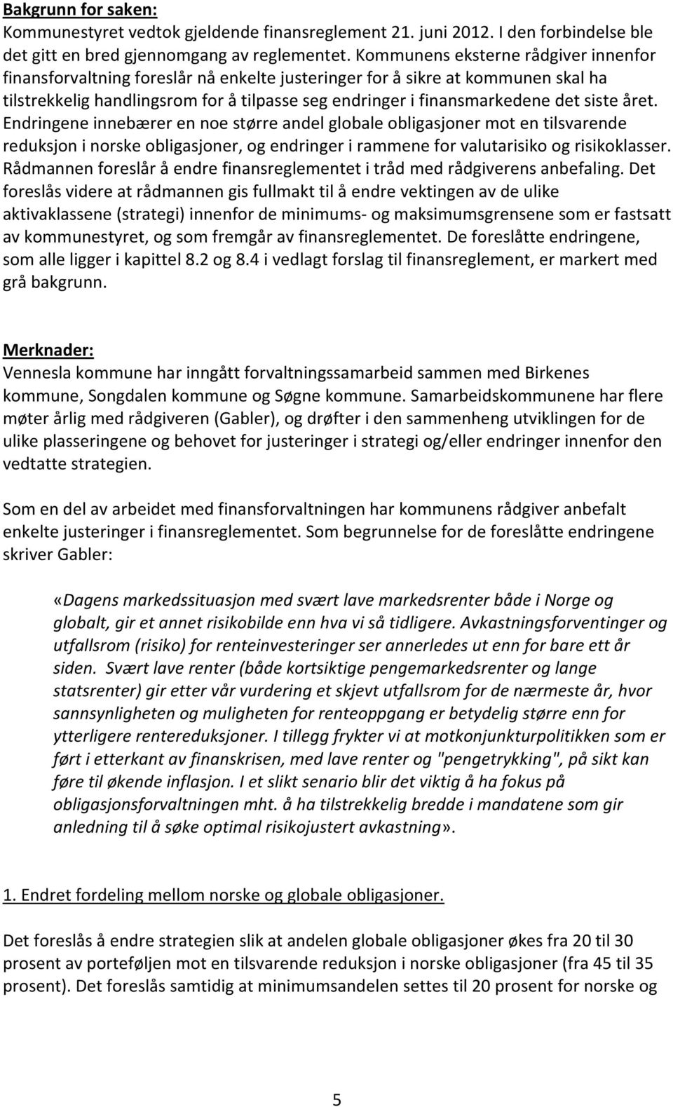 siste året. Endringene innebærer en noe større andel globale obligasjoner mot en tilsvarende reduksjon i norske obligasjoner, og endringer i rammene for valutarisiko og risikoklasser.