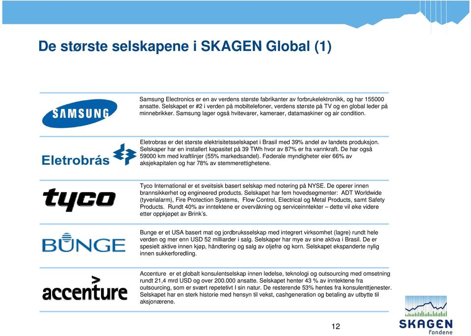 Eletrobras er det største elektrisitetsselskapet i Brasil med 39% andel av landets produksjon. Selskaper har en installert kapasitet på 39 TWh hvor av 87% er fra vannkraft.