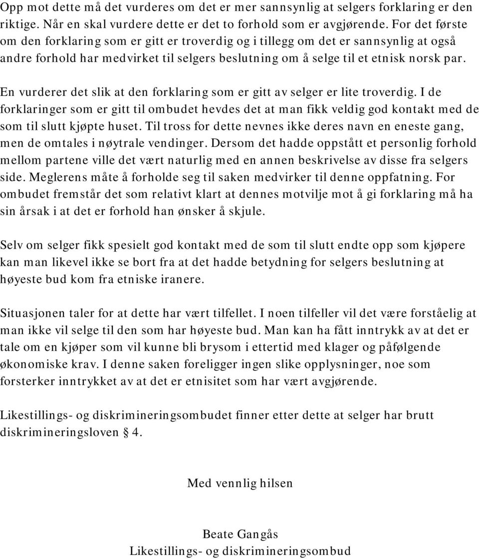 En vurderer det slik at den forklaring som er gitt av selger er lite troverdig. I de forklaringer som er gitt til ombudet hevdes det at man fikk veldig god kontakt med de som til slutt kjøpte huset.