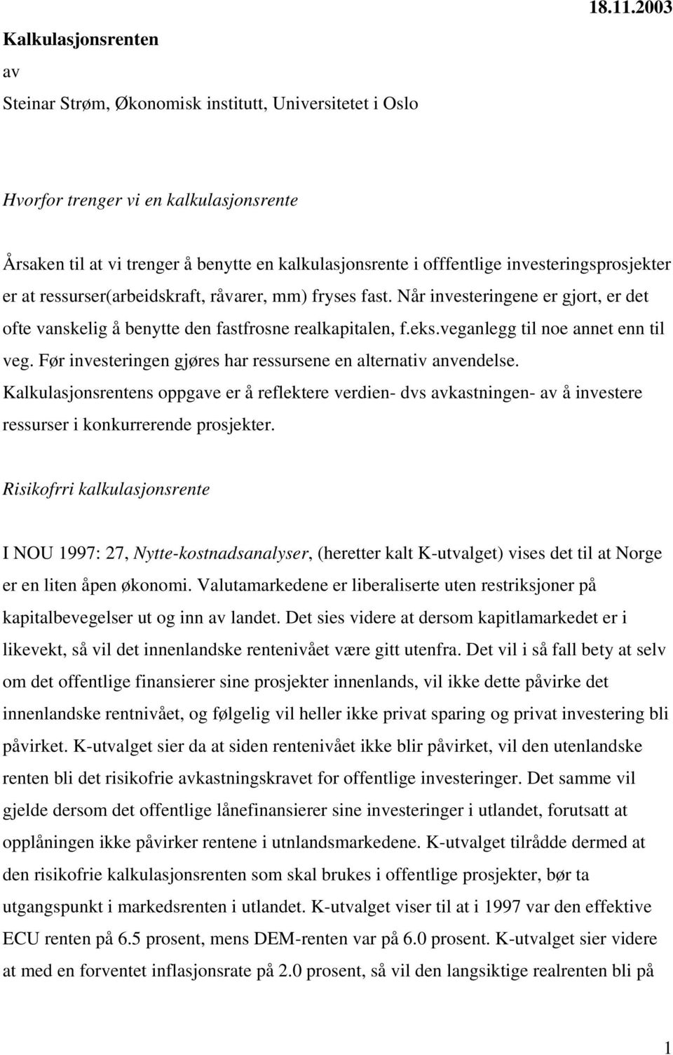 Når investeringene er gjort, er det ofte vanskelig å benytte den fastfrosne realkapitalen, f.eks.veganlegg til noe annet enn til veg. Før investeringen gjøres har ressursene en alternativ anvendelse.