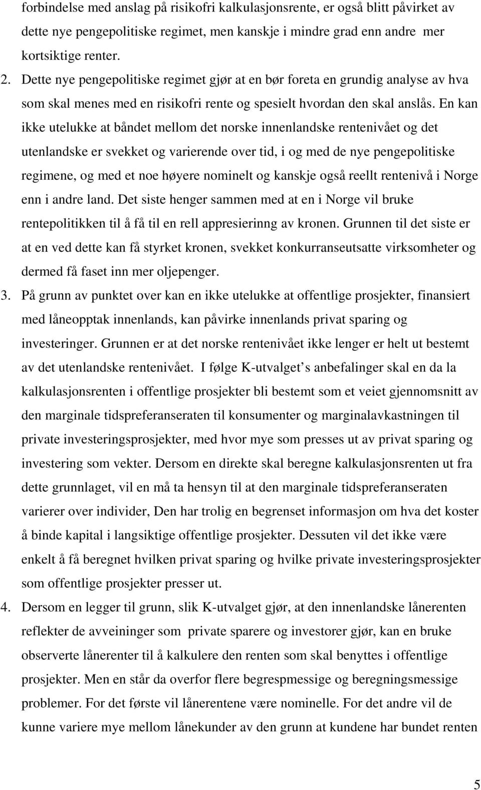 En kan ikke utelukke at båndet mellom det norske innenlandske rentenivået og det utenlandske er svekket og varierende over tid, i og med de nye pengepolitiske regimene, og med et noe høyere nominelt