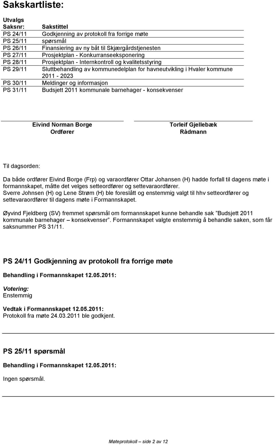 og informasjon Budsjett 2011 kommunale barnehager - konsekvenser Eivind Norman Borge Ordfører Rådmann Til dagsorden: Da både ordfører Eivind Borge (Frp) og varaordfører Ottar Johansen (H) hadde