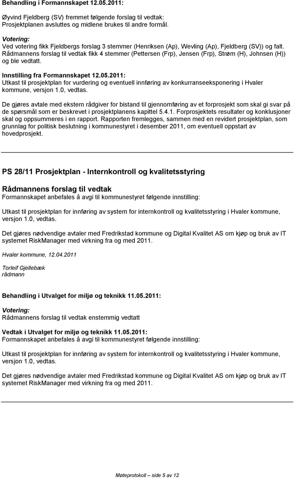 Rådmannens forslag til vedtak fikk 4 stemmer (Pettersen (Frp), Jensen (Frp), Strøm (H), Johnsen (H)) og ble vedtatt. Innstilling fra Formannskapet 12.05.