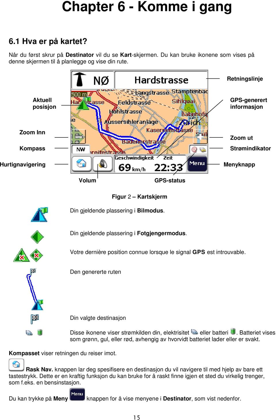 Din gjeldende plassering i Fotgjengermodus. Votre dernière position connue lorsque le signal GPS est introuvable. Den genererte ruten Din valgte destinasjon Kompasset viser retningen du reiser imot.