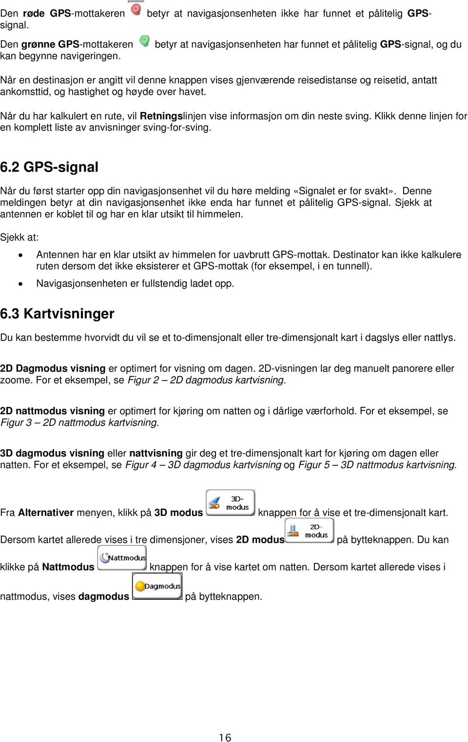 høyde over havet. Når du har kalkulert en rute, vil Retningslinjen vise informasjon om din neste sving. Klikk denne linjen for en komplett liste av anvisninger sving-for-sving. 6.