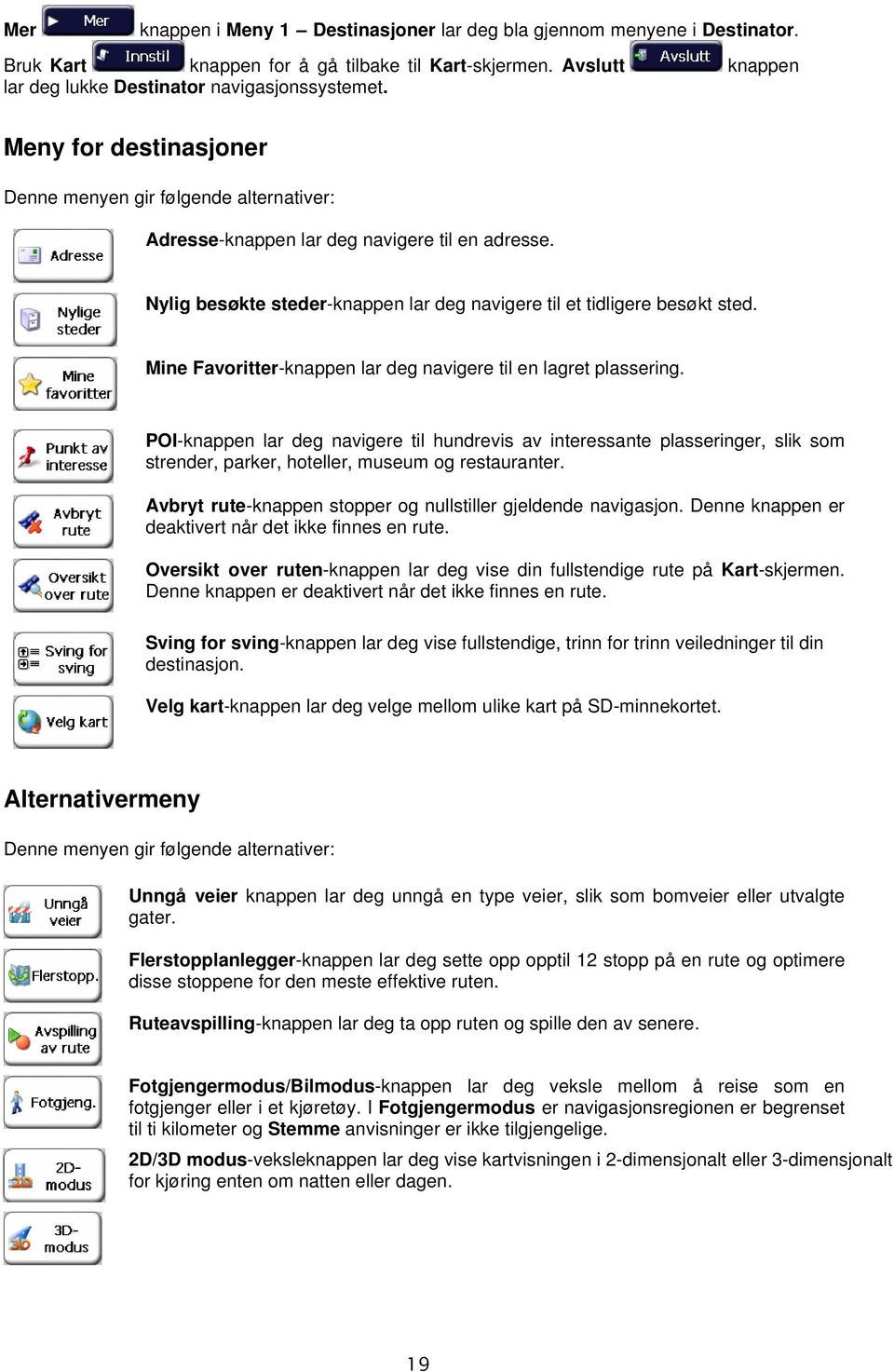 Mine Favoritter-knappen lar deg navigere til en lagret plassering. POI-knappen lar deg navigere til hundrevis av interessante plasseringer, slik som strender, parker, hoteller, museum og restauranter.