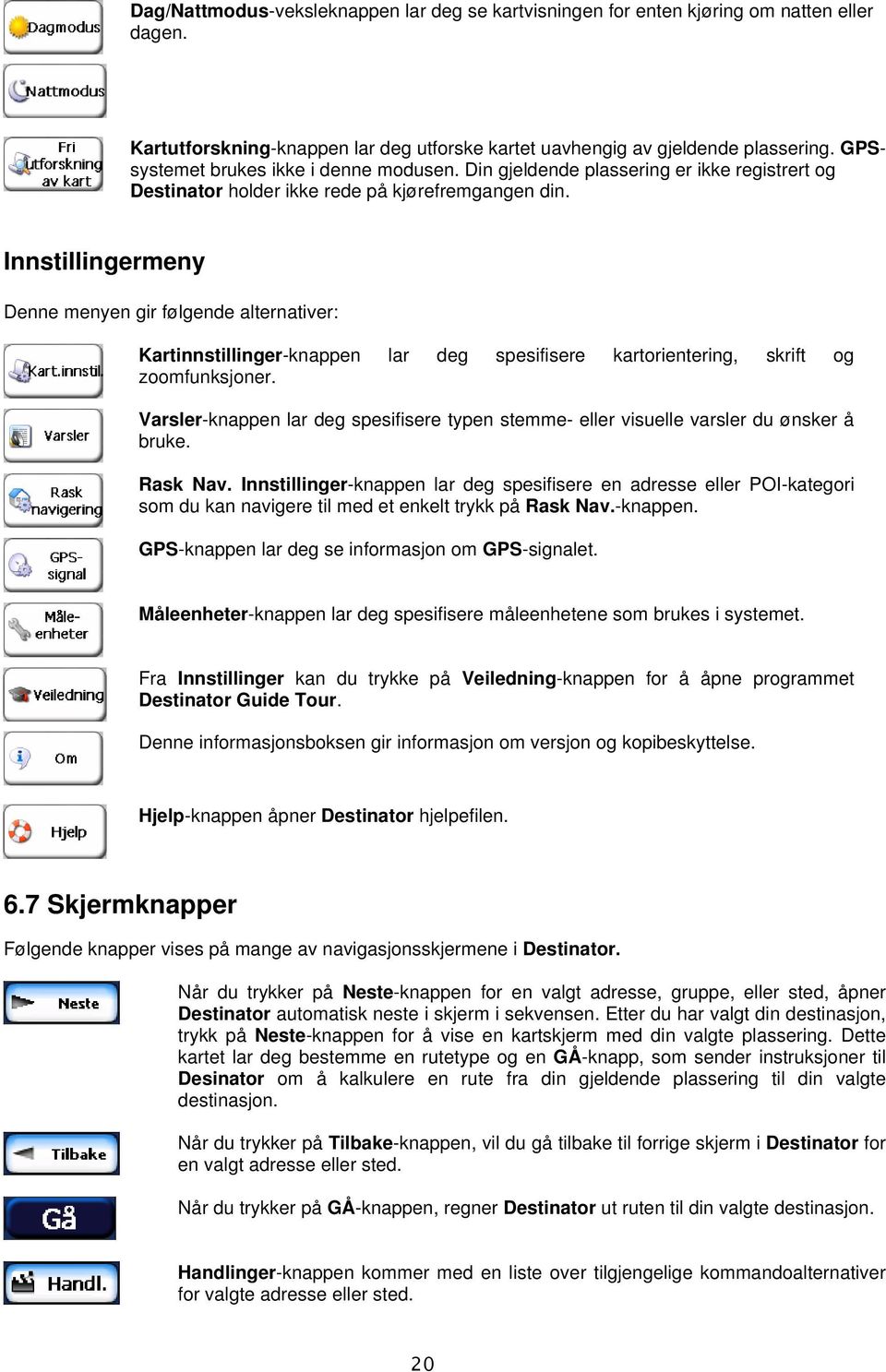 Innstillingermeny Denne menyen gir følgende alternativer: Kartinnstillinger-knappen lar deg spesifisere kartorientering, skrift og zoomfunksjoner.