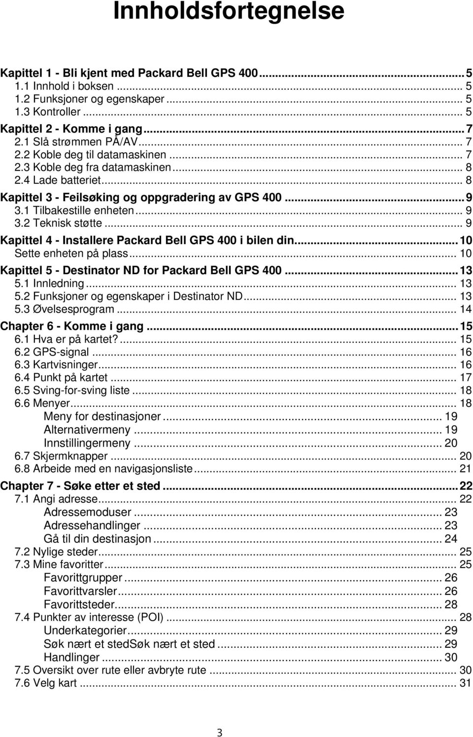 1 Tilbakestille enheten... 9 3.2 Teknisk støtte... 9 Kapittel 4 - Installere Packard Bell GPS 400 i bilen din...10 Sette enheten på plass... 10 Kapittel 5 - Destinator ND for Packard Bell GPS 400.