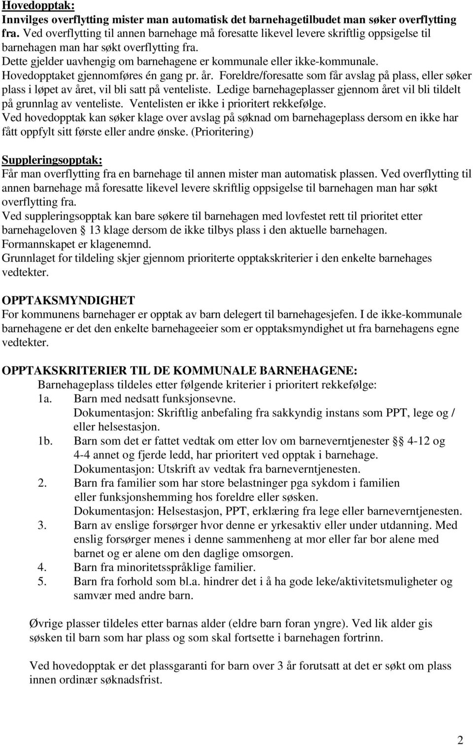 Dette gjelder uavhengig om barnehagene er kommunale eller ikke-kommunale. Hovedopptaket gjennomføres én gang pr. år.