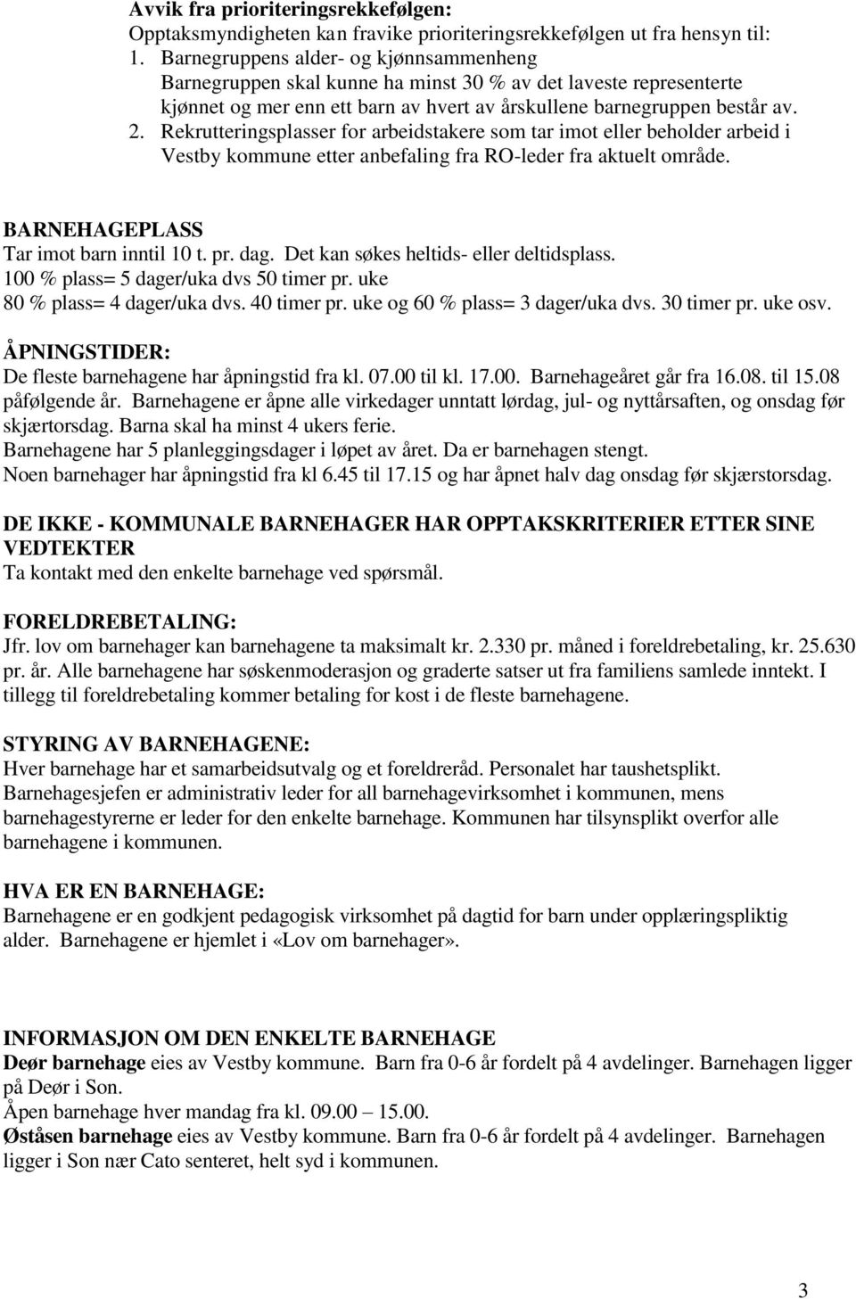 Rekrutteringsplasser for arbeidstakere som tar imot eller beholder arbeid i Vestby kommune etter anbefaling fra RO-leder fra aktuelt område. BARNEHAGEPLASS Tar imot barn inntil 10 t. pr. dag.