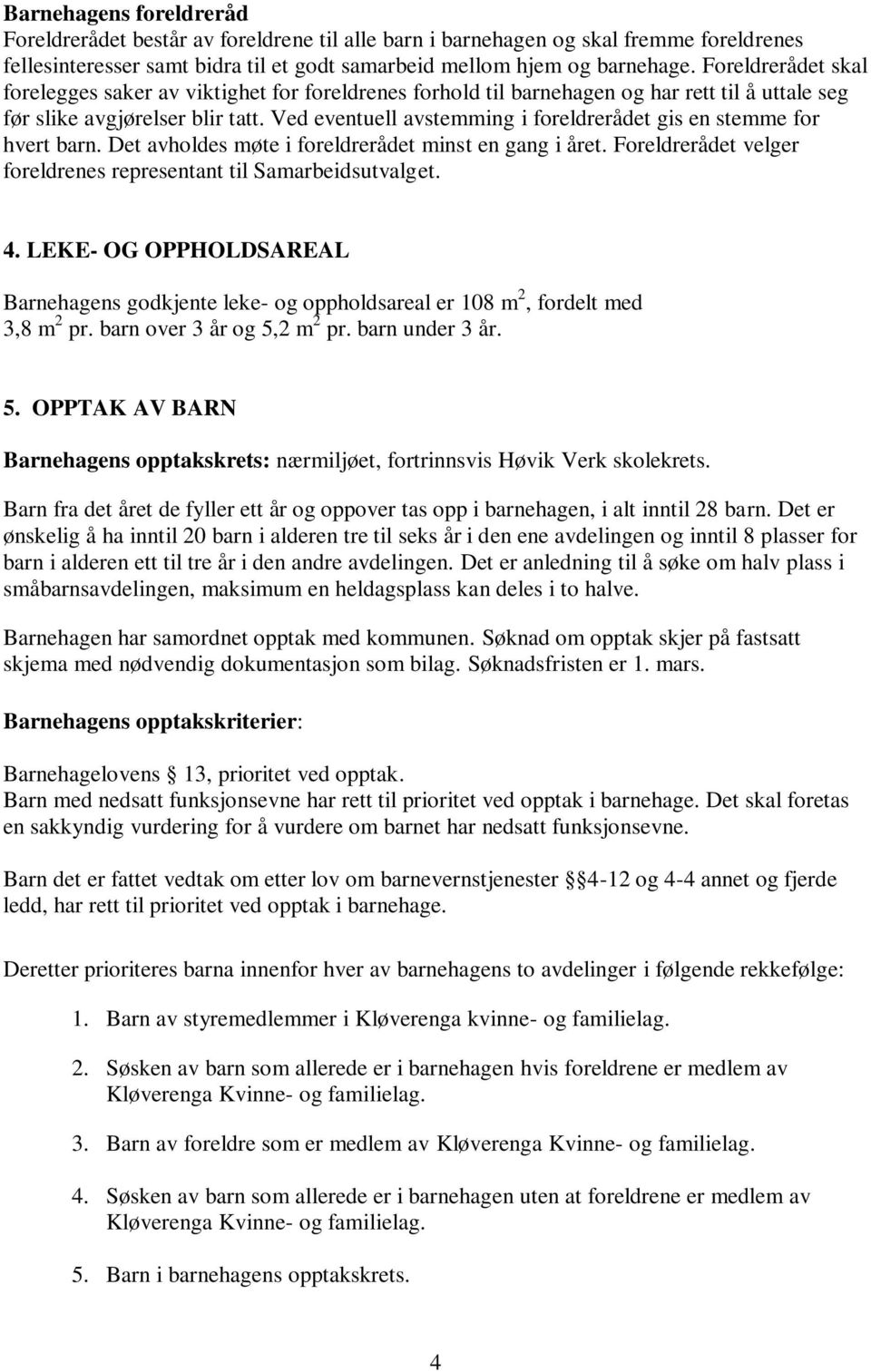 Ved eventuell avstemming i foreldrerådet gis en stemme for hvert barn. Det avholdes møte i foreldrerådet minst en gang i året. Foreldrerådet velger foreldrenes representant til Samarbeidsutvalget. 4.