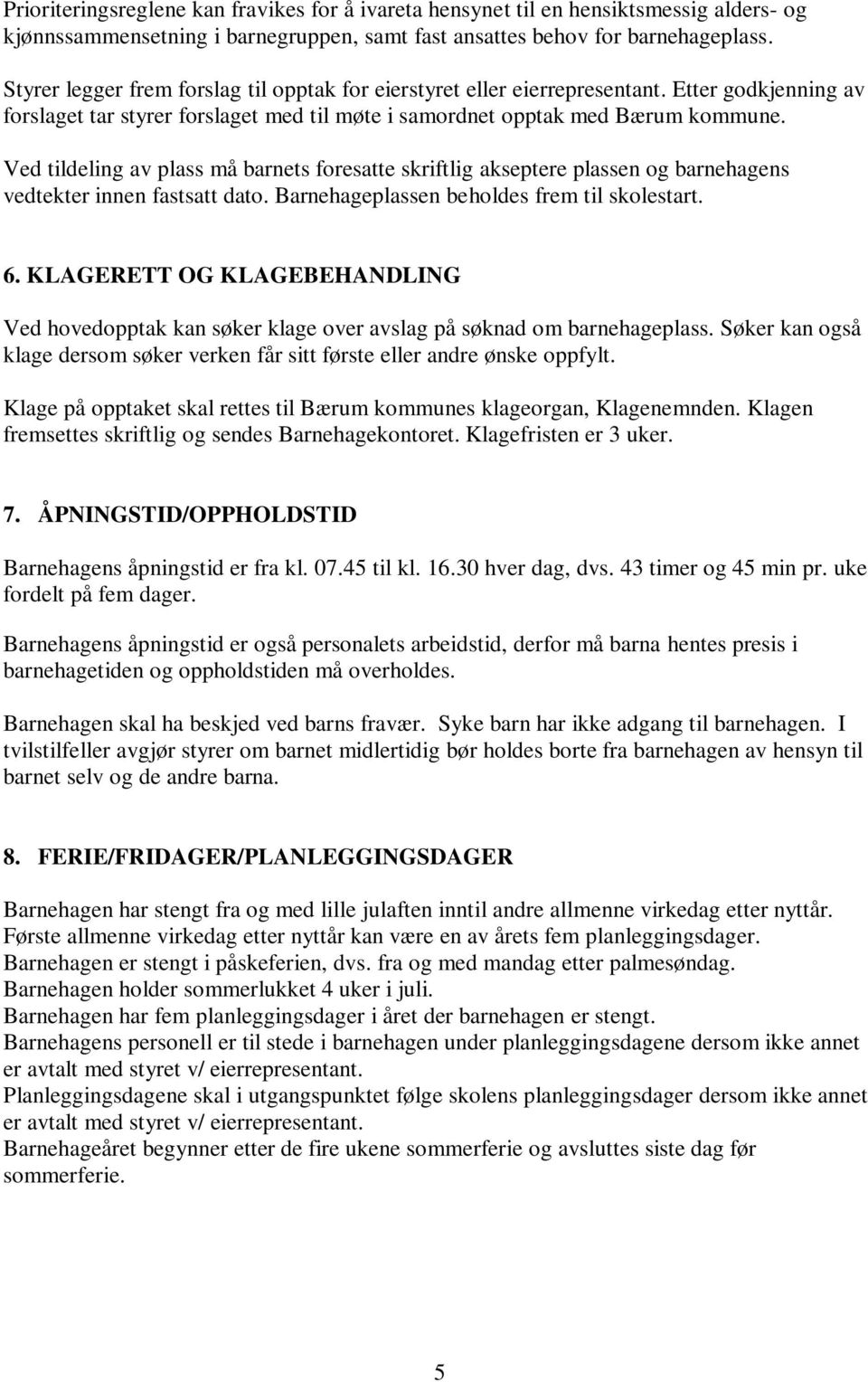 Ved tildeling av plass må barnets foresatte skriftlig akseptere plassen og barnehagens vedtekter innen fastsatt dato. Barnehageplassen beholdes frem til skolestart. 6.