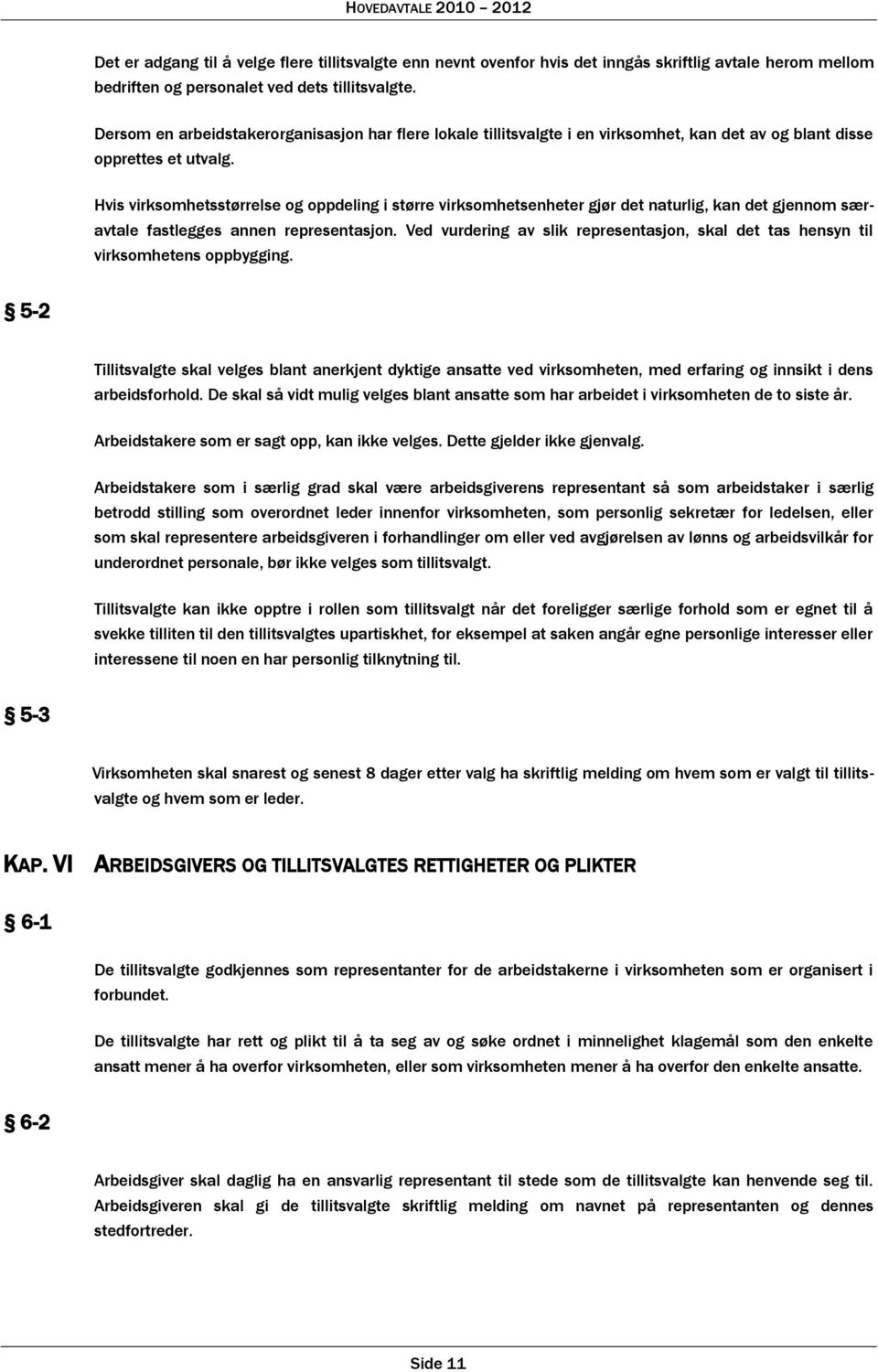 Hvis virksomhetsstørrelse og oppdeling i større virksomhetsenheter gjør det naturlig, kan det gjennom særavtale fastlegges annen representasjon.