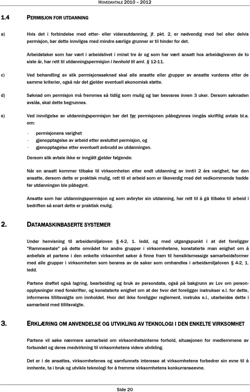 Arbeidstaker som har vært i arbeidslivet i minst tre år og som har vært ansatt hos arbeidsgiveren de to siste år, har rett til utdanningspermisjon i henhold til aml. 12-11.