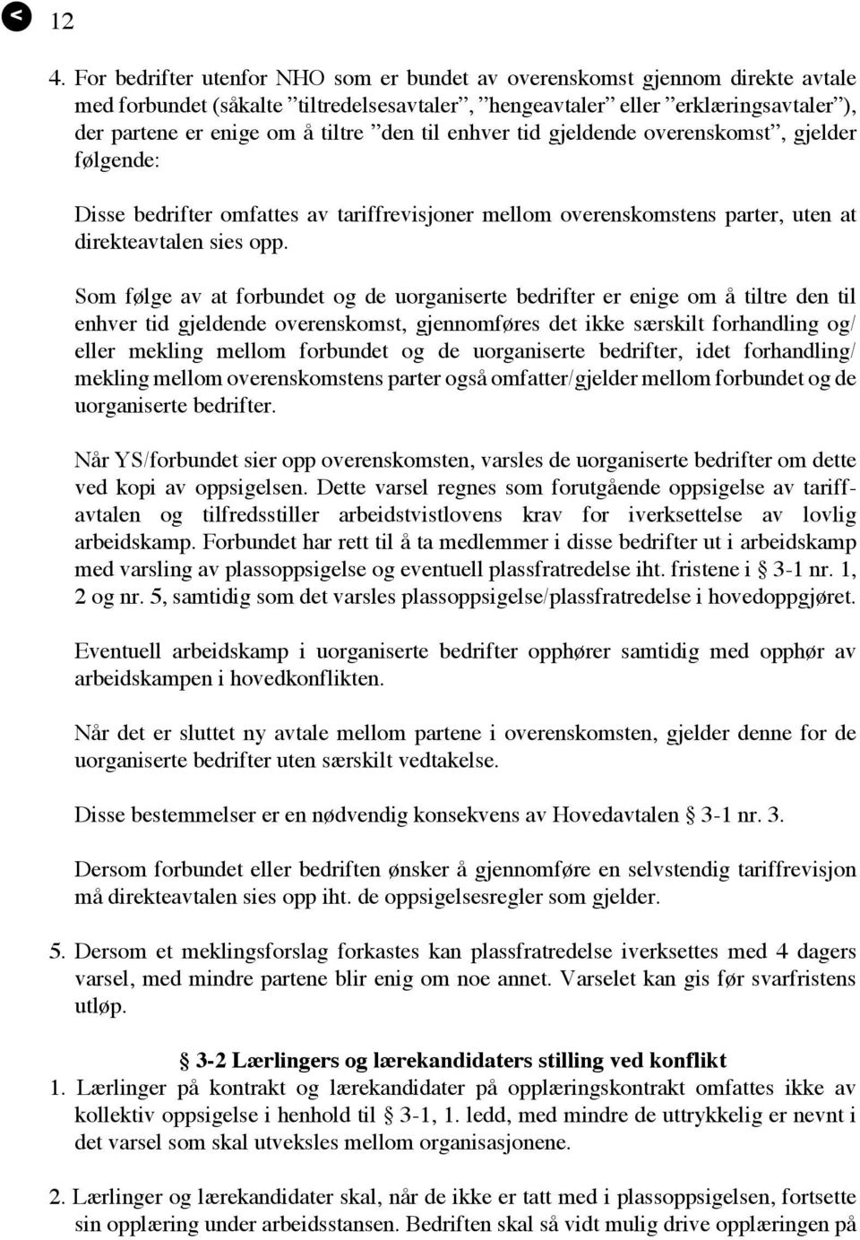 Som følge av at forbundet og de uorganiserte bedrifter er enige om å tiltre den til enhver tid gjeldende overenskomst, gjennomføres det ikke særskilt forhandling og/ eller mekling mellom forbundet og