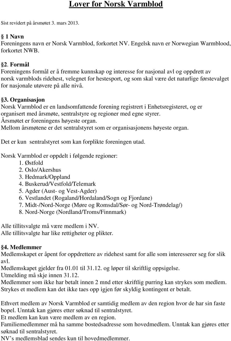 Formål Foreningens formål er å fremme kunnskap og interesse for nasjonal avl og oppdrett av norsk varmblods ridehest, velegnet for hestesport, og som skal være det naturlige førstevalget for