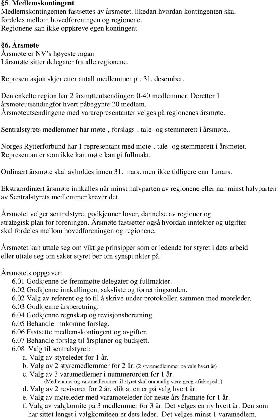 Den enkelte region har 2 årsmøteutsendinger: 0-40 medlemmer. Deretter 1 årsmøteutsendingfor hvert påbegynte 20 medlem. Årsmøteutsendingene med vararepresentanter velges på regionenes årsmøte.