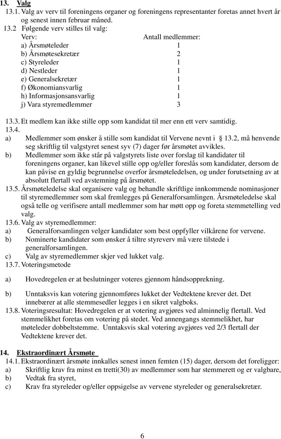 2 Følgende verv stilles til valg: Verv: Antall medlemmer: a) Årsmøteleder 1 b) Årsmøtesekretær 2 c) Styreleder 1 d) Nestleder 1 e) Generalsekretær 1 f) Økonomiansvarlig 1 h) Informasjonsansvarlig 1