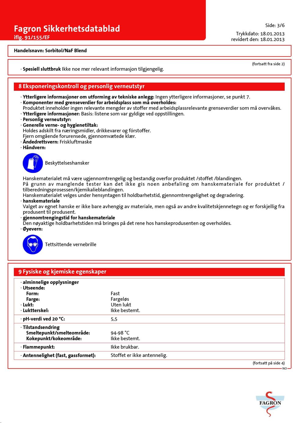 Komponenter med grenseverdier for arbeidsplass som må overholdes: Produktet inneholder ingen relevante mengder av stoffer med arbeidsplassrelevante grenseverdier som må overvåkes.