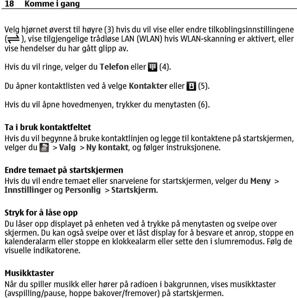 Ta i bruk kontaktfeltet Hvis du vil begynne å bruke kontaktlinjen og legge til kontaktene på startskjermen, velger du > Valg > Ny kontakt, og følger instruksjonene.