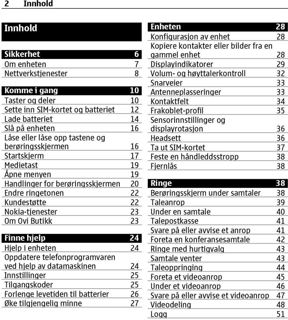 enheten 24 Oppdatere telefonprogramvaren ved hjelp av datamaskinen 24 Innstillinger 25 Tilgangskoder 25 Forlenge levetiden til batterier 26 Øke tilgjengelig minne 27 Enheten 28 Konfigurasjon av enhet