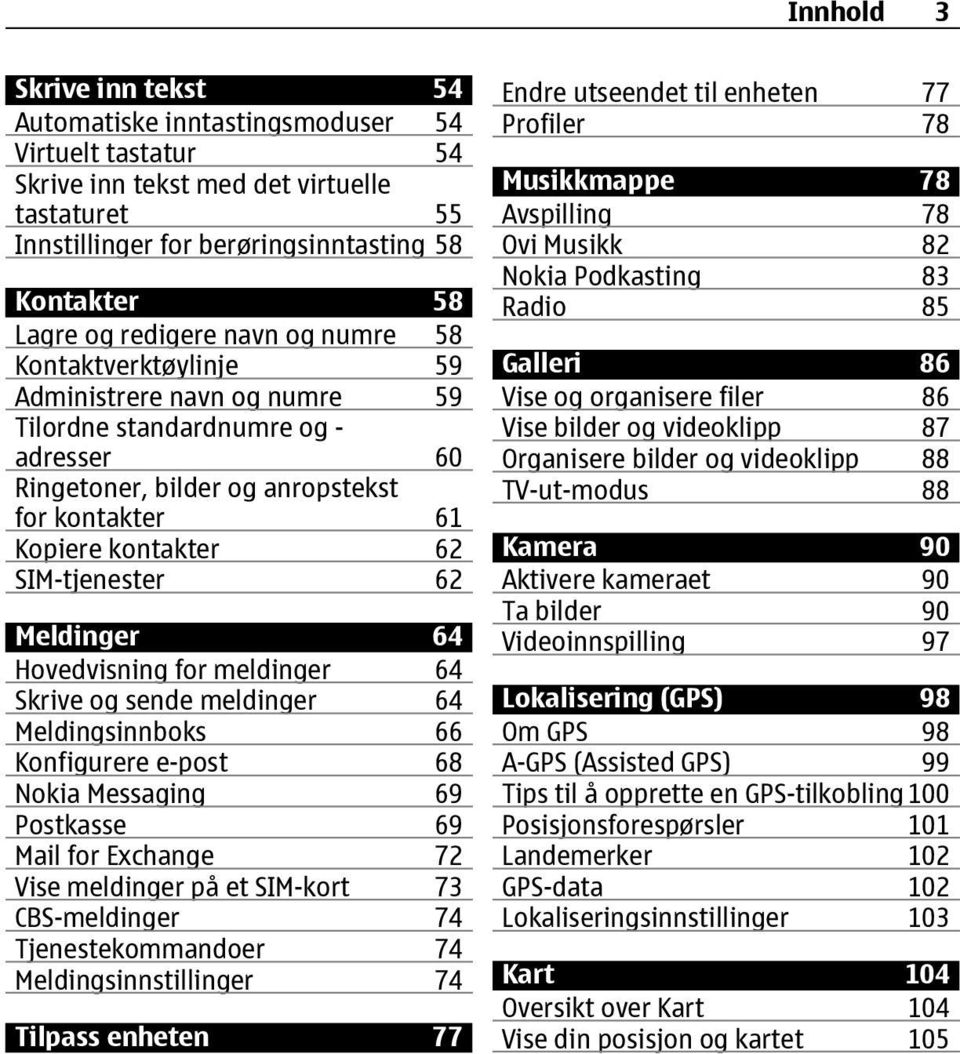 SIM-tjenester 62 Meldinger 64 Hovedvisning for meldinger 64 Skrive og sende meldinger 64 Meldingsinnboks 66 Konfigurere e-post 68 Nokia Messaging 69 Postkasse 69 Mail for Exchange 72 Vise meldinger