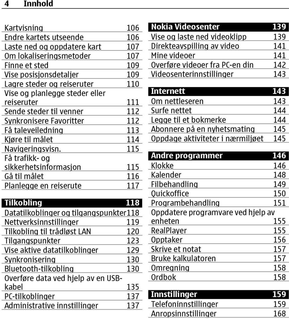 115 Få trafikk- og sikkerhetsinformasjon 115 Gå til målet 116 Planlegge en reiserute 117 Tilkobling 118 Datatilkoblinger og tilgangspunkter118 Nettverksinnstillinger 119 Tilkobling til trådløst LAN