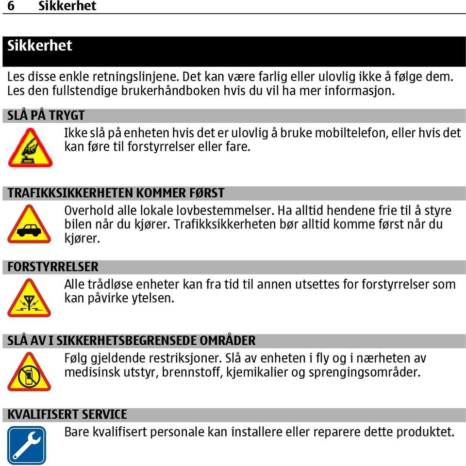 Ha alltid hendene frie til å styre bilen når du kjører. Trafikksikkerheten bør alltid komme først når du kjører.