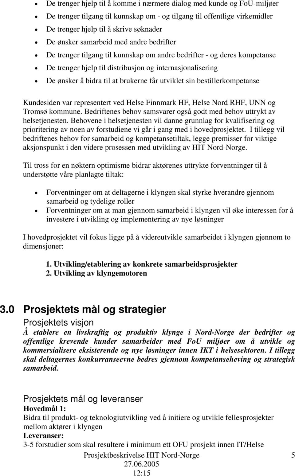 utviklet sin bestillerkompetanse Kundesiden var representert ved Helse Finnmark HF, Helse Nord RHF, UNN og Tromsø kommune. Bedriftenes behov samsvarer også godt med behov uttrykt av helsetjenesten.