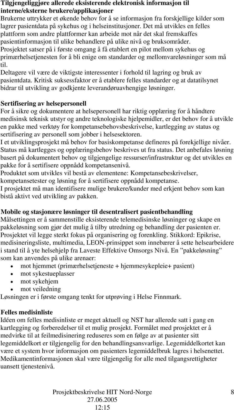 Det må utvikles en felles plattform som andre plattformer kan arbeide mot når det skal fremskaffes pasientinformasjon til ulike behandlere på ulike nivå og bruksområder.