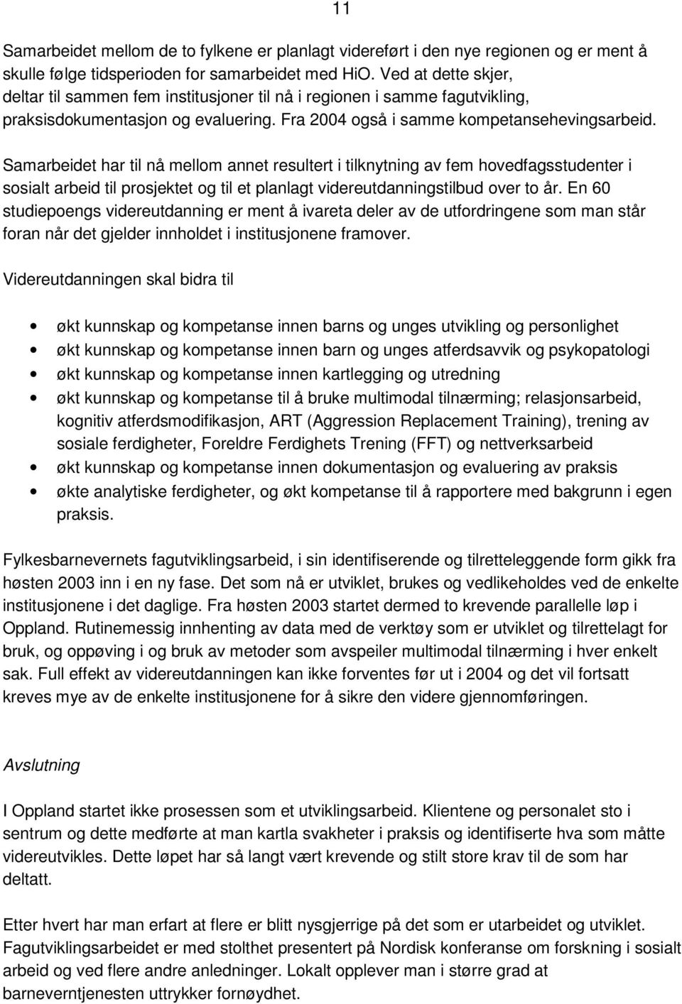 Samarbeidet har til nå mellom annet resultert i tilknytning av fem hovedfagsstudenter i sosialt arbeid til prosjektet og til et planlagt videreutdanningstilbud over to år.