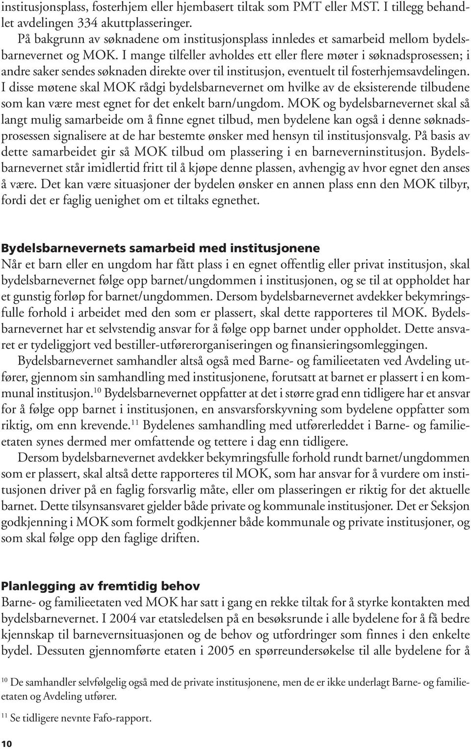 I mange tilfeller avholdes ett eller flere møter i søknadsprosessen; i andre saker sendes søknaden direkte over til institusjon, eventuelt til fosterhjemsavdelingen.