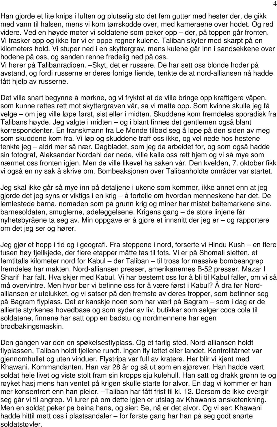 Vi stuper ned i en skyttergrav, mens kulene går inn i sandsekkene over hodene på oss, og sanden renne fredelig ned på oss. Vi hører på Talibanradioen. Skyt, det er russere.