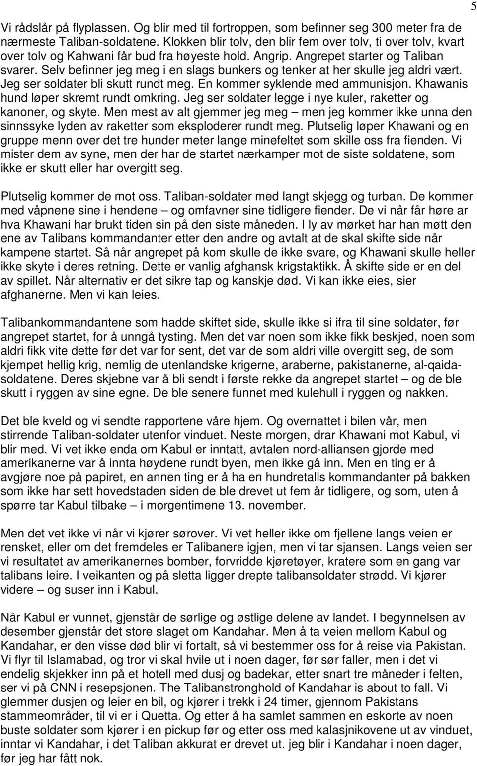 Selv befinner jeg meg i en slags bunkers og tenker at her skulle jeg aldri vært. Jeg ser soldater bli skutt rundt meg. En kommer syklende med ammunisjon. Khawanis hund løper skremt rundt omkring.