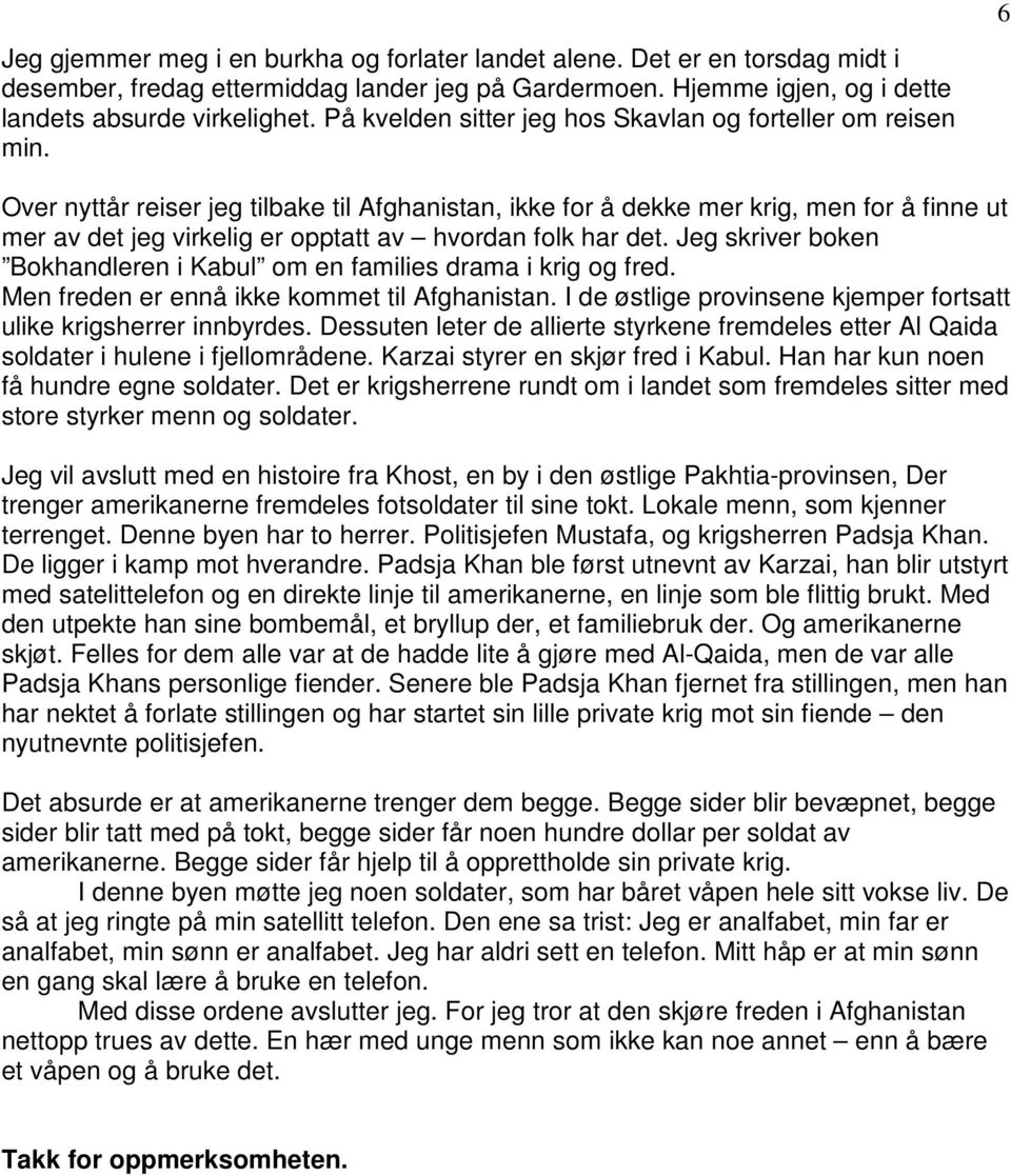 6 Over nyttår reiser jeg tilbake til Afghanistan, ikke for å dekke mer krig, men for å finne ut mer av det jeg virkelig er opptatt av hvordan folk har det.