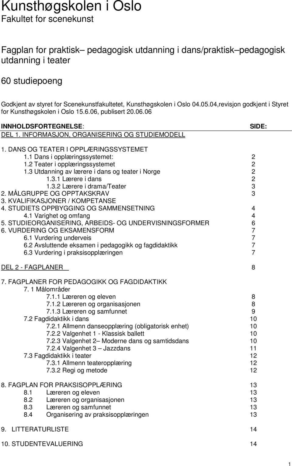 DANS OG TEATER I OPPLÆRINGSSYSTEMET 1.1 Dans i opplæringssystemet: 2 1.2 Teater i opplæringssystemet 2 1.3 Utdanning av lærere i dans og teater i Norge 2 1.3.1 Lærere i dans 2 1.3.2 Lærere i drama/teater 3 2.