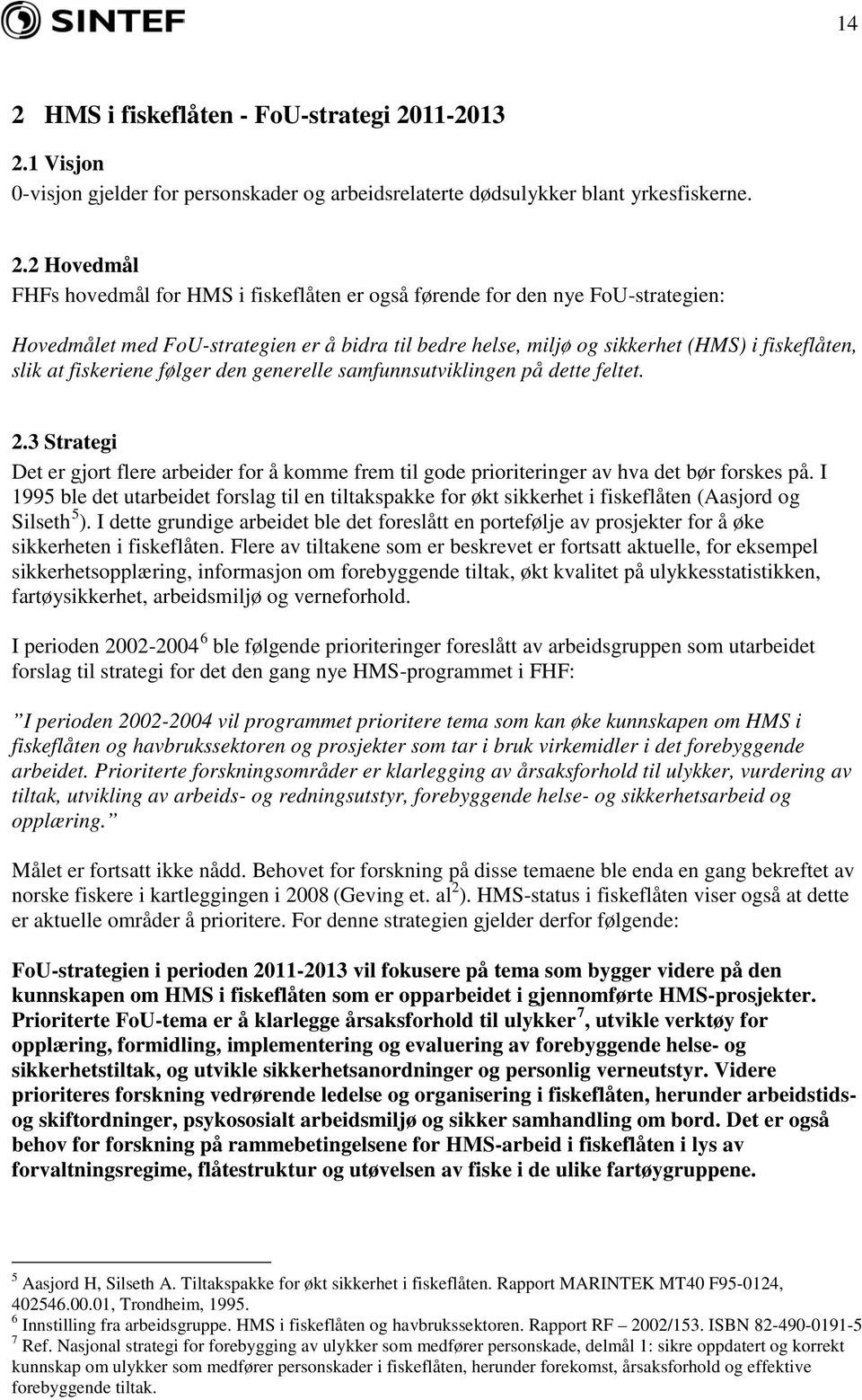 fiskeriene følger den generelle samfunnsutviklingen på dette feltet..3 Strategi Det er gjort flere arbeider for å komme frem til gode prioriteringer av hva det bør forskes på.